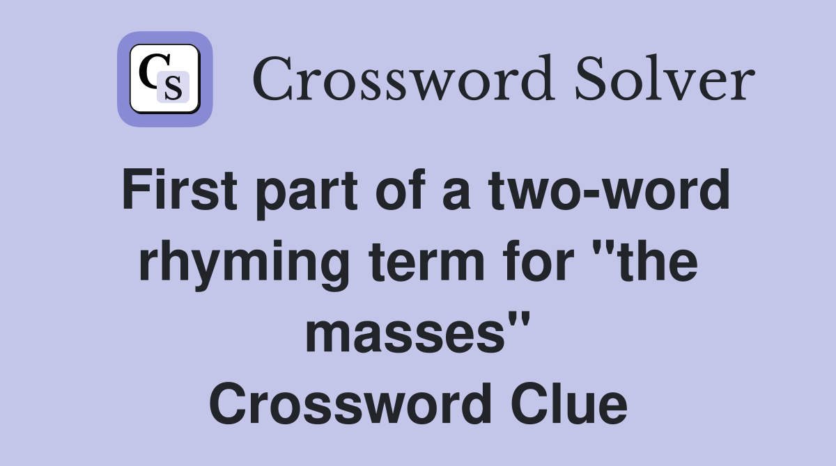 First part of a twoword rhyming term for "the masses" Crossword Clue
